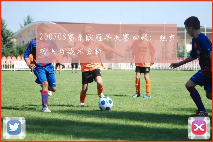 200708赛季欧冠半决赛回顾：经典对决与战术分析