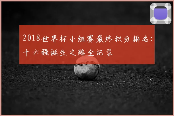 2018世界杯小组赛最终积分排名：十六强诞生之路全记录