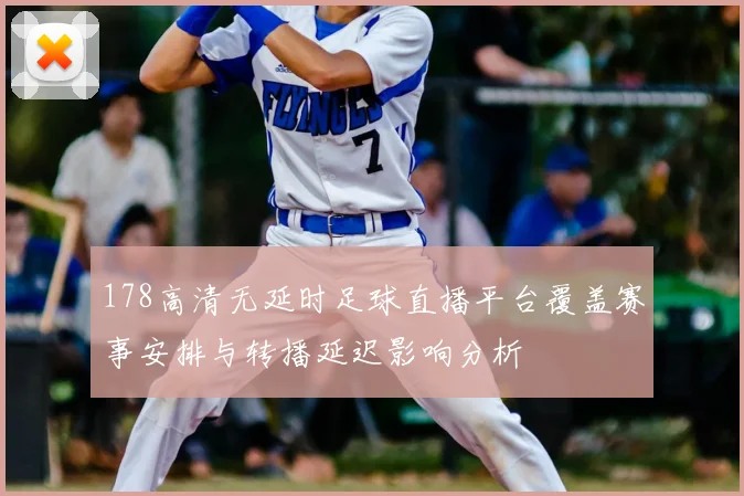 178高清无延时足球直播平台覆盖赛事安排与转播延迟影响分析