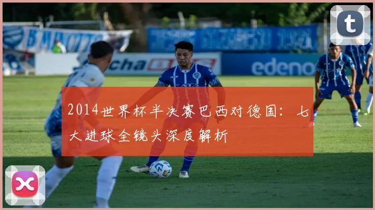 2014世界杯半决赛巴西对德国：七大进球全镜头深度解析