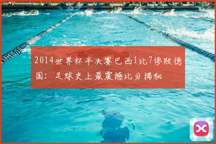 2014世界杯半决赛巴西1比7惨败德国：足球史上最震撼比分揭秘