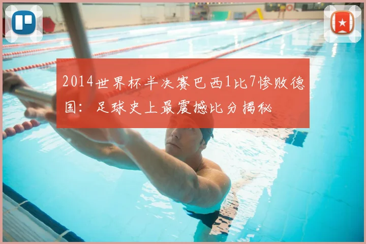 2014世界杯半决赛巴西1比7惨败德国：足球史上最震撼比分揭秘
