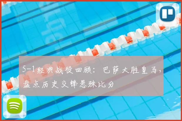 5-1经典战役回顾：巴萨大胜皇马，盘点历史交锋悬殊比分