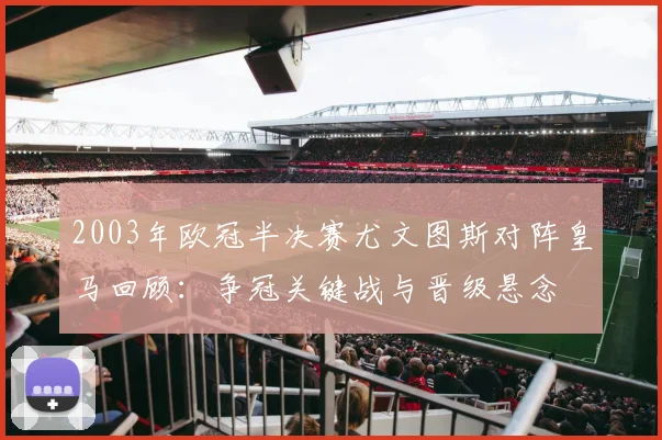 2003年欧冠半决赛尤文图斯对阵皇马回顾：争冠关键战与晋级悬念