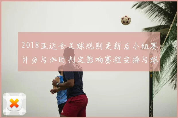2018亚运会足球规则更新后小组赛计分与加时判定影响赛程安排与球队战术