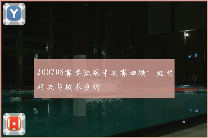200708赛季欧冠半决赛回顾：经典对决与战术分析