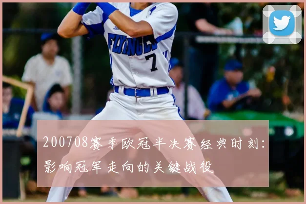 200708赛季欧冠半决赛经典时刻：影响冠军走向的关键战役
