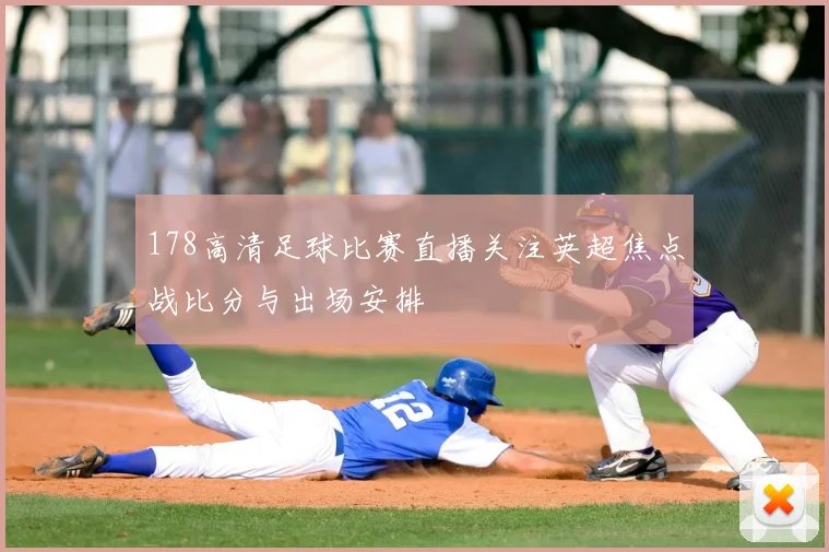 178高清足球比赛直播关注英超焦点战比分与出场安排