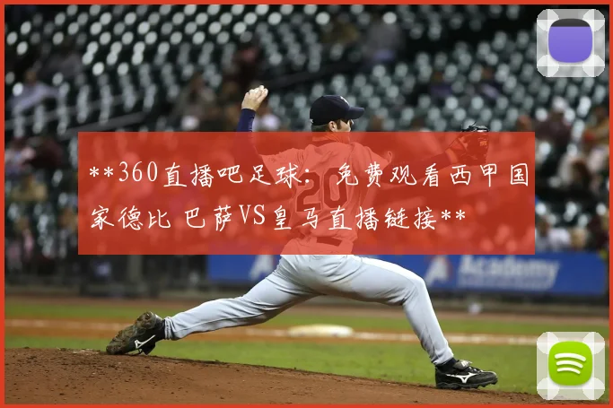 **360直播吧足球:免费观看西甲国家德比 巴萨VS皇马直播链接**