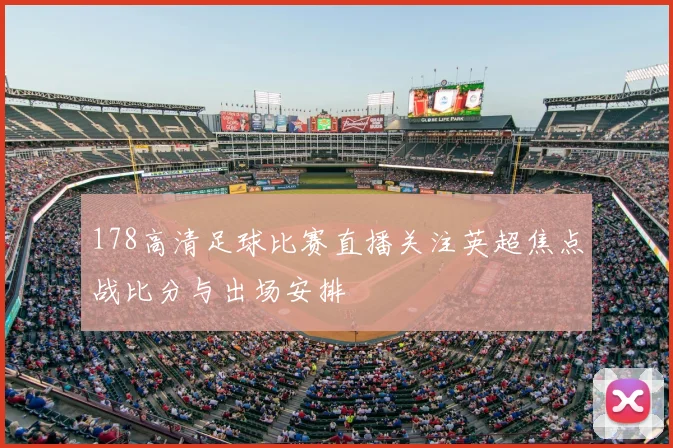 178高清足球比赛直播关注英超焦点战比分与出场安排