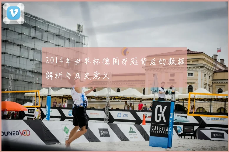 2014年世界杯德国夺冠背后的数据解析与历史意义